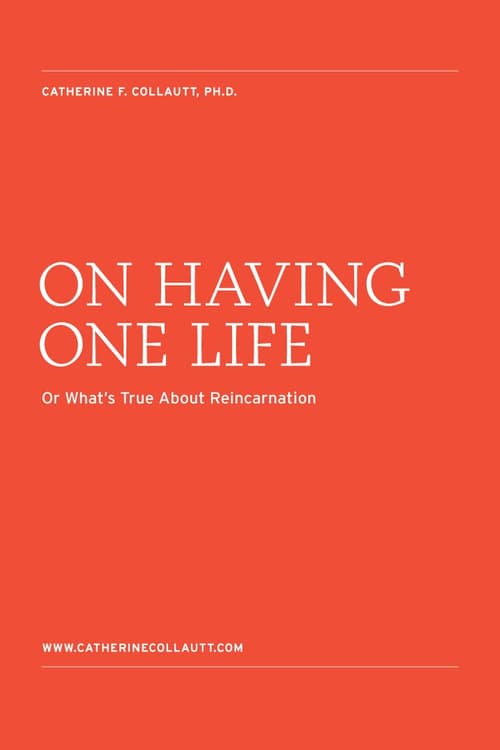 On Having One Life. Or What’s True About Reincarnation.