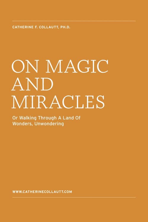On Magic and Miracles. Or Walking Through A Land Of Wonders, Unwondering.